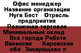 Офис-менеджер › Название организации ­ Нуга Бест › Отрасль предприятия ­ Розничная торговля › Минимальный оклад ­ 1 - Все города Работа » Вакансии   . Кировская обл.,Захарищево п.